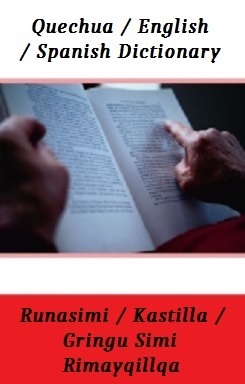 Essential Quechua / English / Spanish Dictionary - Quechua / Inglés / Español Diccionario - Runasimi / Kastilla / Gringu Simi Hampi Rimayqillq
